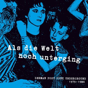 Als Die Welt Noch Unterging: German Post-Punk Underground 1979-1984