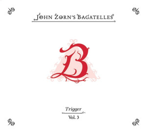 John Zorn's Bagatelles Vol. 3 - Trigger